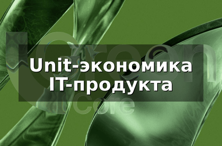 Ошибки в Unit-экономике IT-продукта